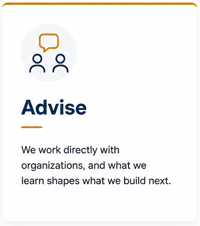 Advise: We work directly with organizations, and what we learn shapes what we build next.