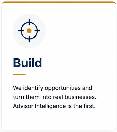 Build: We identify opportunities and turn them into real businesses. Advisor Intelligence is the first.