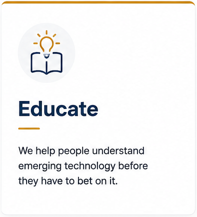 Educate: We help people understand emerging technology before they have to bet on it.